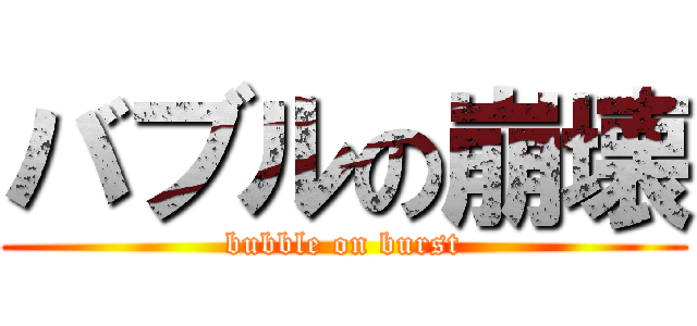 バブルの崩壊 (bubble on burst)