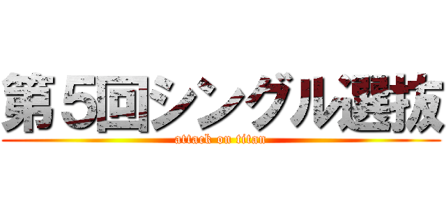 第５回シングル選抜 (attack on titan)