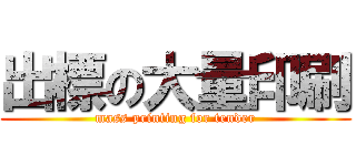 出標の大量印刷 (mass printing for tender)