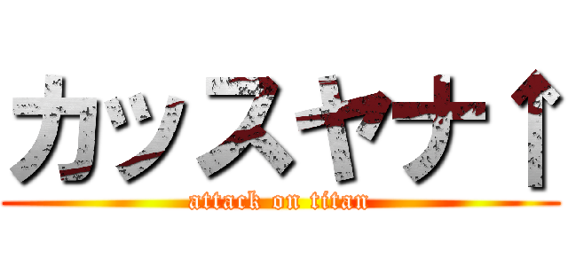 カッスヤナ↑ (attack on titan)