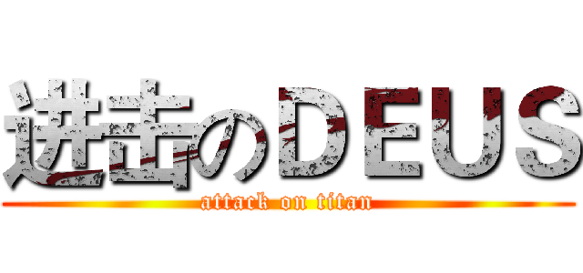 进击のＤＥＵＳ (attack on titan)