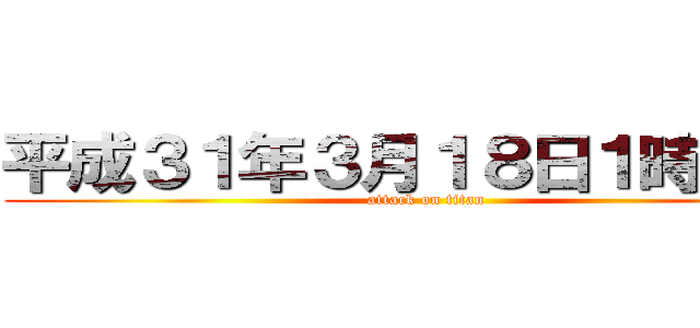 平成３１年３月１８日１時間目〜 (attack on titan)