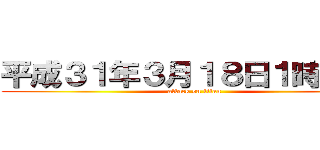 平成３１年３月１８日１時間目〜 (attack on titan)