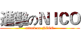 進擊のＮＩＣＯ (attack on NICO)