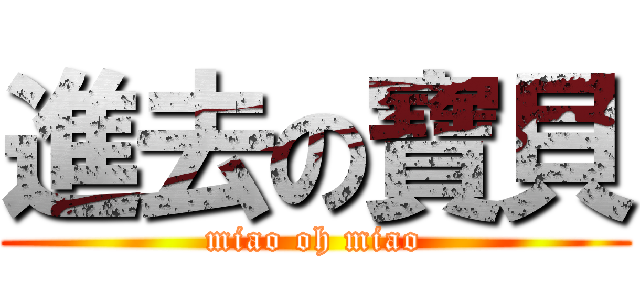 進去の寶貝 (miao oh miao)