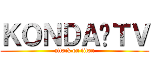 ＫＯＮＤＡ•ＴＶ (attack on titan)