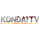 ＫＯＮＤＡ•ＴＶ (attack on titan)