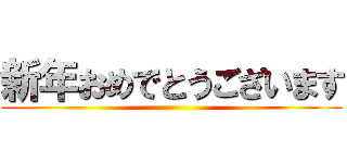 新年おめでとうございます ()
