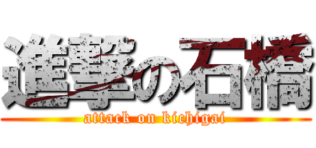 進撃の石橋 (attack on kichigai)