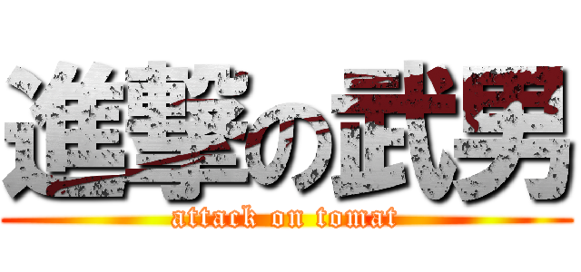 進撃の武男 (attack on tomat)