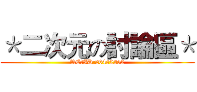 ＊二次元の討論區＊ (RC群ID:26402262)