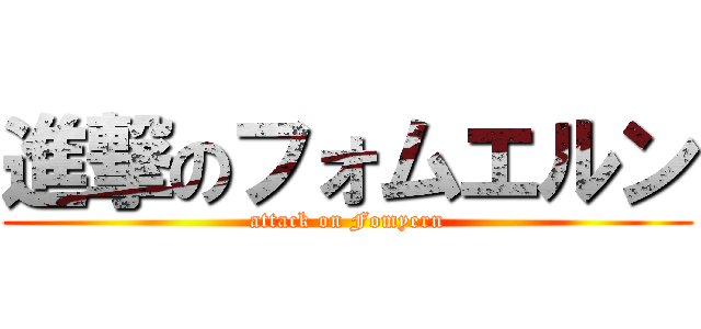 進撃のフォムエルン (attack on Fomyern)