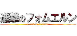 進撃のフォムエルン (attack on Fomyern)