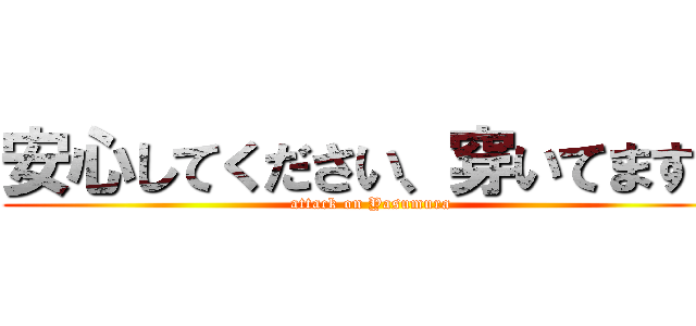 安心してください、穿いてますよ (attack on Yasumura)