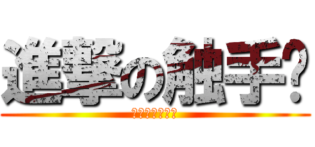 進撃の触手姬 (しょくしゅひめ)