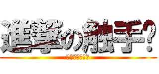 進撃の触手姬 (しょくしゅひめ)
