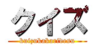 クイズ (kuizukakaridesu)