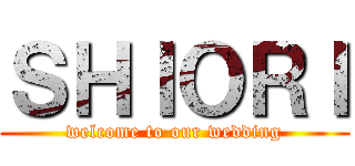 ＳＨＩＯＲＩ (welcome to our wedding)