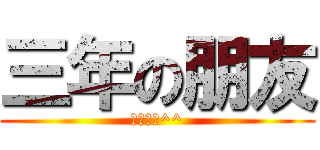 三年の朋友 (一輩子哦^^)