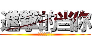 進撃的当你 (这首歌真不错啊)