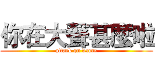 你在大聲甚麼啦 (attack on dance)