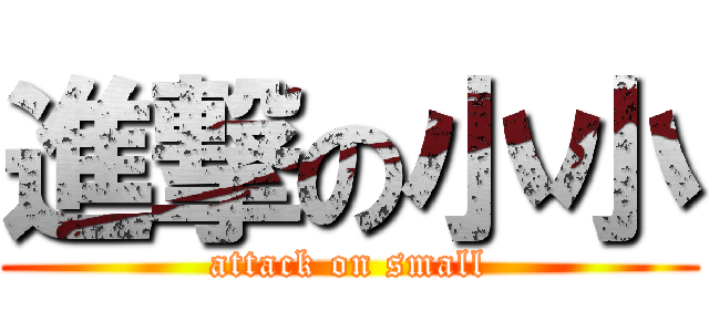 進撃の小小 (attack on small)
