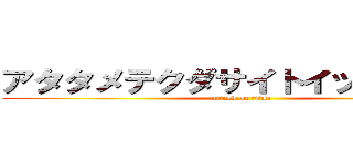 アタタメテクダサイトイッテオマエ (attack on titan)