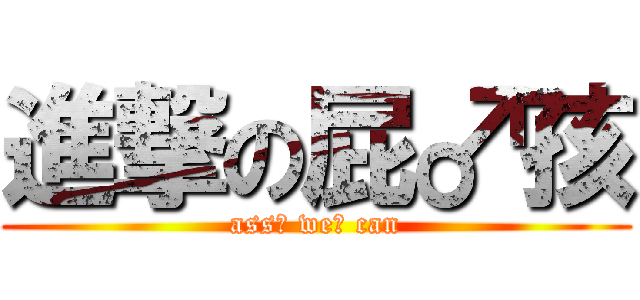 進撃の屁♂孩 (ass♂ we♂ can)