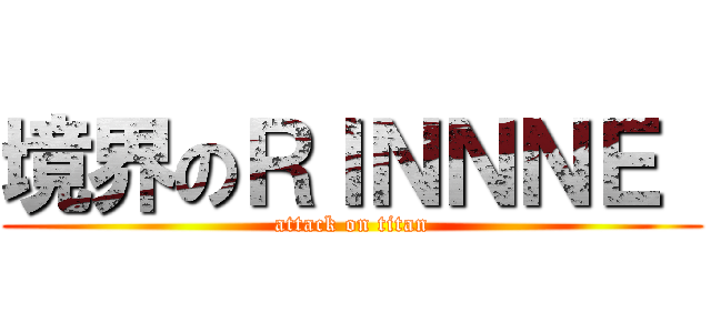 境界のＲＩＮＮＮＥ  (attack on titan)