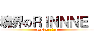 境界のＲＩＮＮＮＥ  (attack on titan)