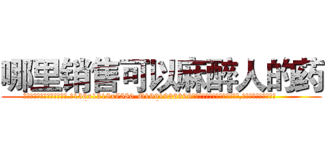 哪里销售可以麻醉人的药 (哪里销售可以麻醉人的药【电.话156x1318x7580-Q1991936399鑫宏药业】我们做的是长期生意,靠的是老客户长期支持
参考消息网2月20日报道 韩媒称，“剩女多、离婚率高的城市，房价一定会上涨。”这是中国经济学家金岩石2016年12月参加在上海举行的房地产相关论坛时说的话。
)