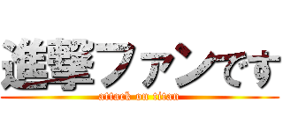 進撃ファンです (attack on titan)