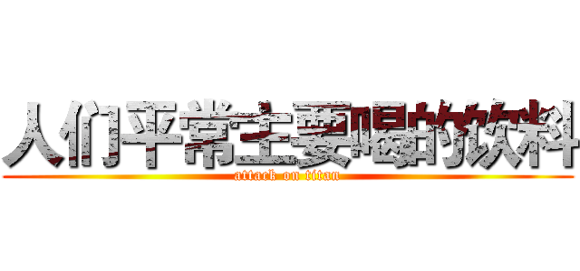 人们平常主要喝的饮料 (attack on titan)