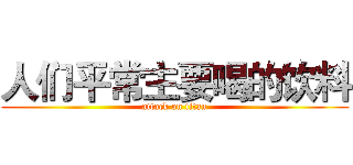 人们平常主要喝的饮料 (attack on titan)