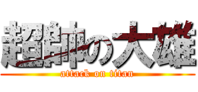 超帥の大雄 (attack on titan)