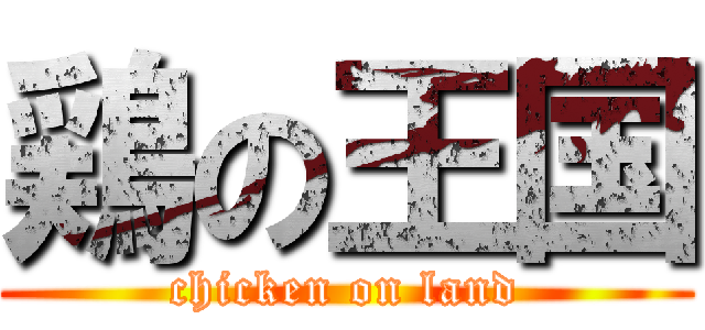 鶏の王国 (chicken on land)