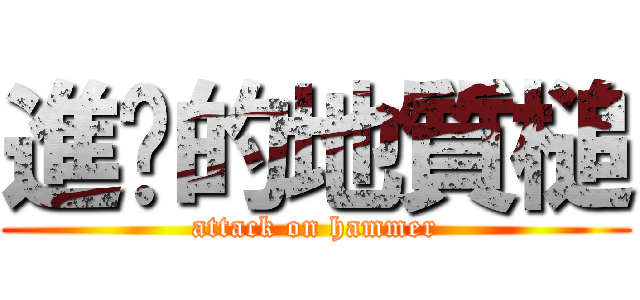 進擊的地質槌 (attack on hammer)