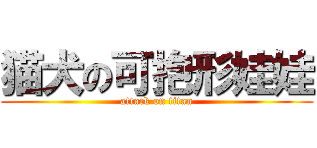 猫犬の可抱形娃娃 (attack on titan)