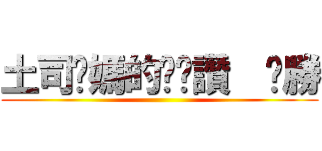 土司你媽的ㄋㄟ讚  ㄏ勝 ()