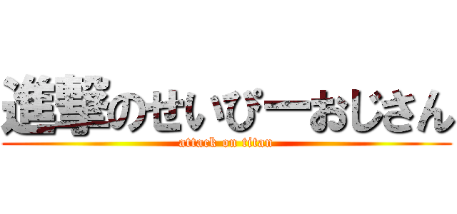 進撃のせいぴーおじさん (attack on titan)