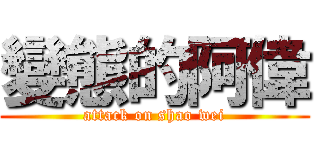 變態的阿偉 (attack on shao wei)