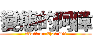 變態的阿偉 (attack on shao wei)