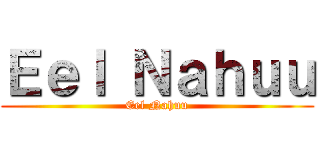 Ｅｅｌ Ｎａｈｕｕ (Eel Nahuu)