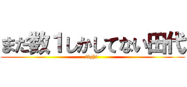 まだ数１しかしてない田代 (fight )