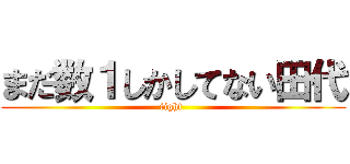 まだ数１しかしてない田代 (fight )