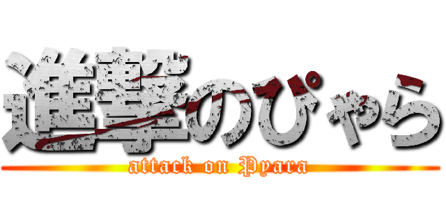 進撃のぴゃら (attack on Pyara)
