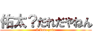 佑太？だれだやねん (I Love yuka)