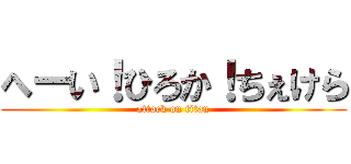 へーい！ひろか！ちぇけら (attack on titan)