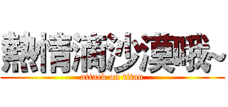 熱情滴沙漠哦~ (attack on titan)