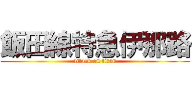 飯田線特急伊那路 (attack on titan)